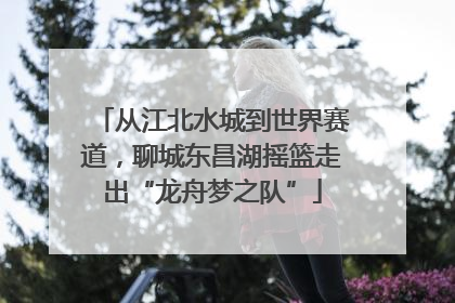 从江北水城到世界赛道，聊城东昌湖摇篮走出“龙舟梦之队”