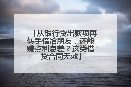 从银行贷出款项再转手借给朋友，还能赚点利息差？这类借贷合同无效