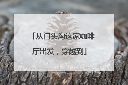 从门头沟这家咖啡厅出发，穿越到