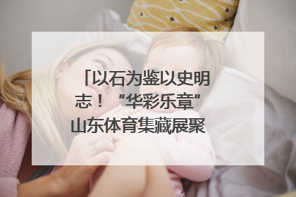 以石为鉴以史明志！“华彩乐章”山东体育集藏展聚焦“岱石丹心”