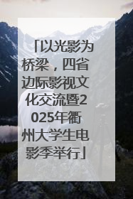 以光影为桥梁，四省边际影视文化交流暨2025年衢州大学生电影季举行