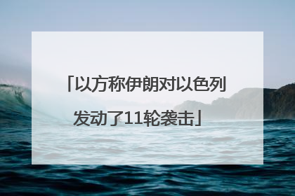 以方称伊朗对以色列发动了11轮袭击