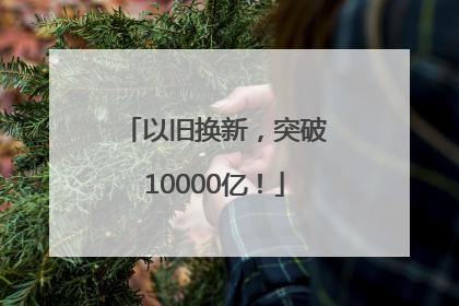 以旧换新，突破10000亿！