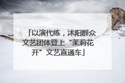 以演代练，沭阳群众文艺团体登上“茉莉花开”文艺直通车
