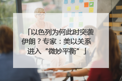 以色列为何此时突袭伊朗？专家：美以关系进入“微妙平衡”