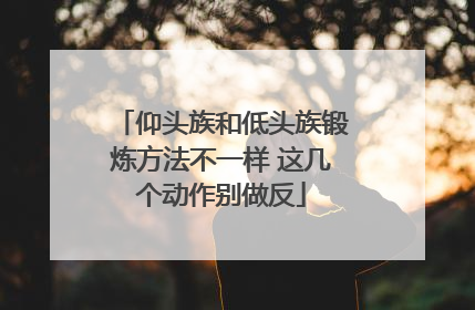 仰头族和低头族锻炼方法不一样 这几个动作别做反
