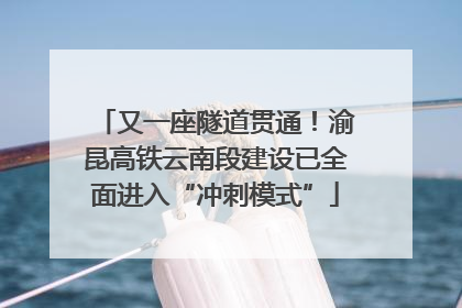 又一座隧道贯通！渝昆高铁云南段建设已全面进入“冲刺模式”