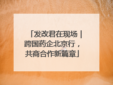 发改君在现场｜跨国药企北京行，共商合作新篇章