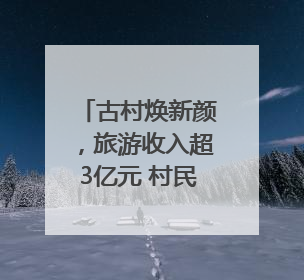 古村焕新颜，旅游收入超3亿元 村民在家门口能拿3份工资｜万千气象看四川