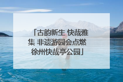 古韵新生 快哉雅集 非遗游园会点燃徐州快哉亭公园