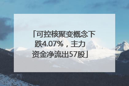 可控核聚变概念下跌4.07%，主力资金净流出57股