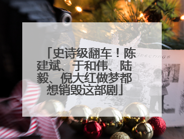 史诗级翻车！陈建斌、于和伟、陆毅、倪大红做梦都想销毁这部剧