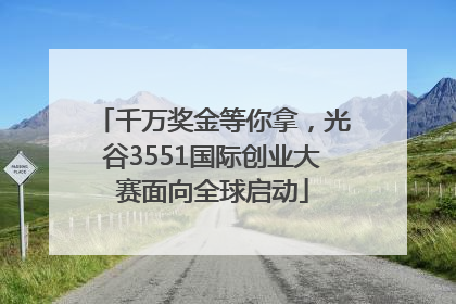 千万奖金等你拿，光谷3551国际创业大赛面向全球启动