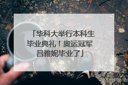 华科大举行本科生毕业典礼！奥运冠军昌雅妮毕业了