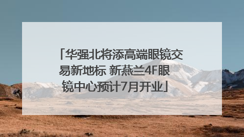华强北将添高端眼镜交易新地标 新燕兰4F眼镜中心预计7月开业
