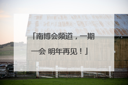 南博会频道，一期一会 明年再见！