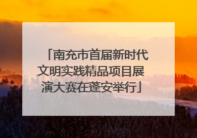 南充市首届新时代文明实践精品项目展演大赛在蓬安举行