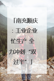 南充顺庆：工业企业忙生产 全力冲刺“双过半”