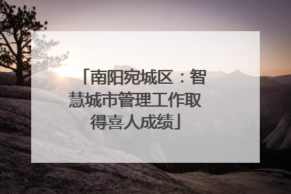 南阳宛城区：智慧城市管理工作取得喜人成绩