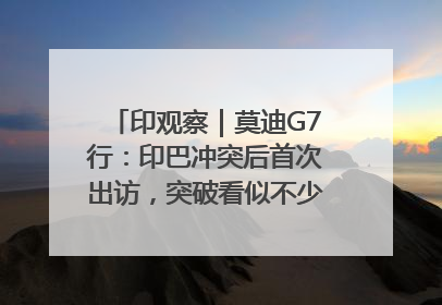印观察｜莫迪G7行：印巴冲突后首次出访，突破看似不少实质成果不多