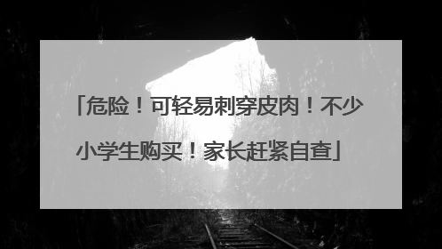 危险！可轻易刺穿皮肉！不少小学生购买！家长赶紧自查
