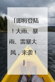 即将登陆！大雨、暴雨、雷暴大风，来袭！