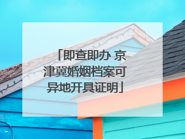即查即办 京津冀婚姻档案可异地开具证明