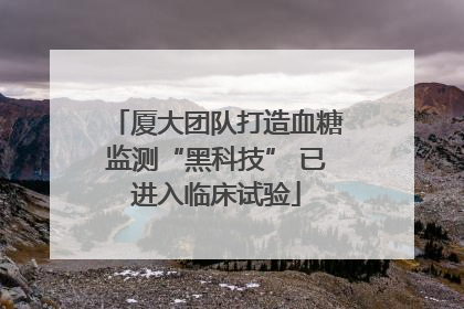 厦大团队打造血糖监测“黑科技” 已进入临床试验