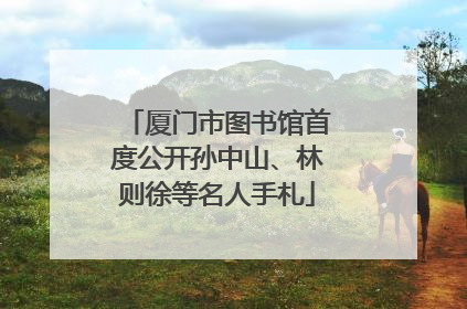 厦门市图书馆首度公开孙中山、林则徐等名人手札