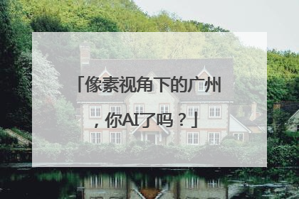 像素视角下的广州，你AI了吗？