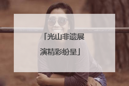 光山非遗展演精彩纷呈