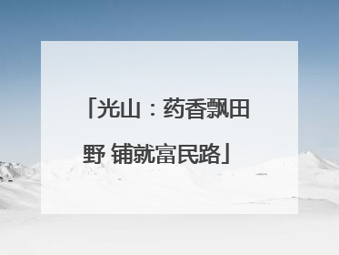 光山：药香飘田野 铺就富民路