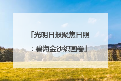 光明日报聚焦日照：碧海金沙织画卷