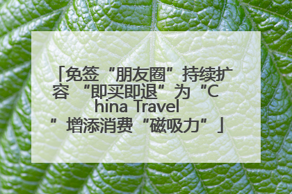 免签“朋友圈”持续扩容 “即买即退”为“China Travel”增添消费“磁吸力”