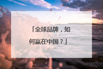 全球品牌，如何赢在中国？