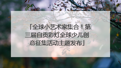 全球小艺术家集合！第三届自贡彩灯全球少儿创意征集活动主题发布