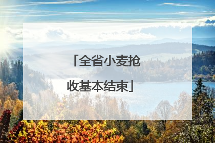 全省小麦抢收基本结束