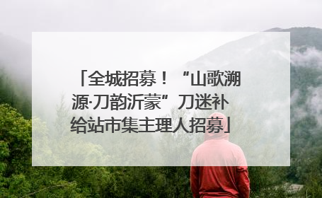 全城招募！“山歌溯源·刀韵沂蒙”刀迷补给站市集主理人招募
