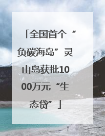 全国首个“负碳海岛”灵山岛获批1000万元“生态贷”