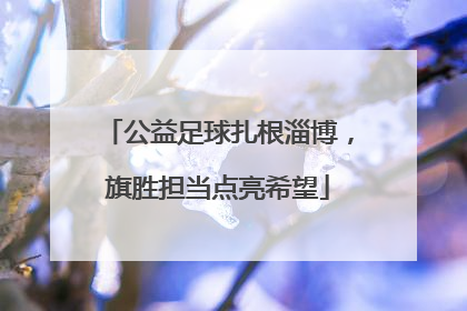 公益足球扎根淄博，旗胜担当点亮希望