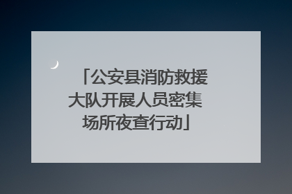 公安县消防救援大队开展人员密集场所夜查行动