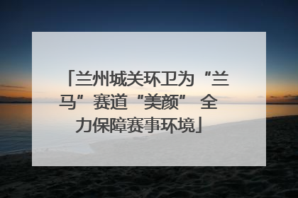兰州城关环卫为“兰马”赛道“美颜” 全力保障赛事环境