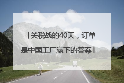 关税战的40天，订单是中国工厂赢下的答案