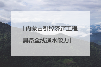 内蒙古引绰济辽工程具备全线通水能力
