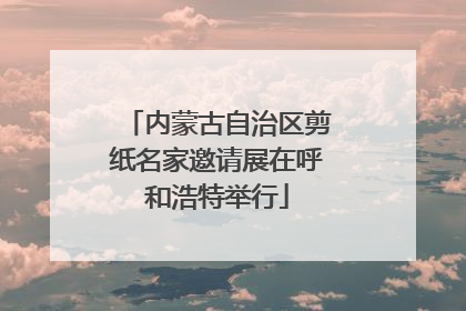 内蒙古自治区剪纸名家邀请展在呼和浩特举行