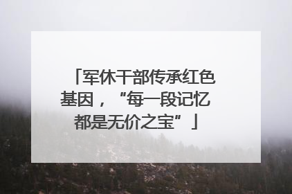 军休干部传承红色基因，“每一段记忆都是无价之宝”