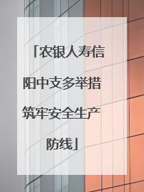 农银人寿信阳中支多举措筑牢安全生产防线