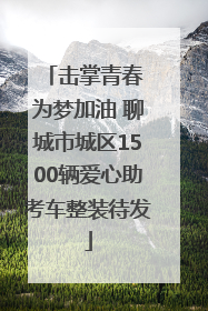 击掌青春 为梦加油 聊城市城区1500辆爱心助考车整装待发