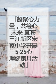 凝聚心力量，共绘心未来 宜宾三江新区宋家中学开展5·25心理健康月活动
