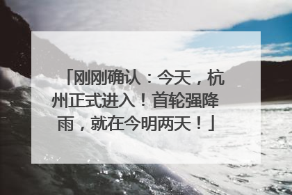 刚刚确认：今天，杭州正式进入！首轮强降雨，就在今明两天！